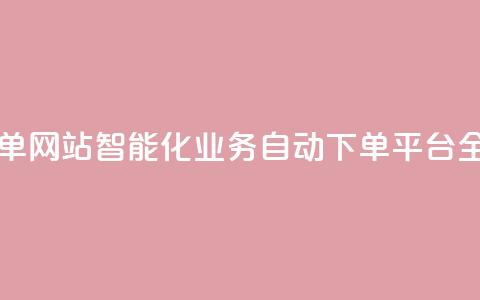 dy业务自动下单网站 - 智能化Dy业务自动下单平台全解析!  第1张