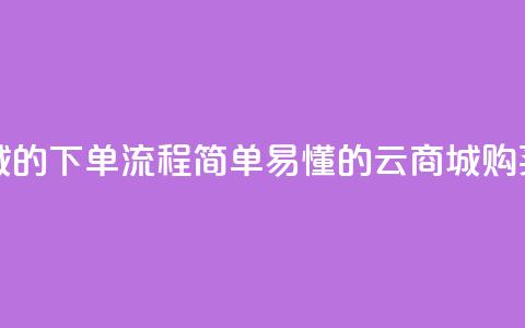 qq云商城的下单流程(简单易懂的QQ云商城购买指南)  第1张