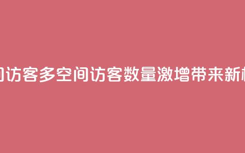 qq空间访客多(qq空间访客数量激增	，带来新机遇)  第1张