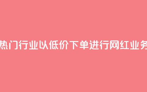 热门行业以低价下单进行网红业务  第1张
