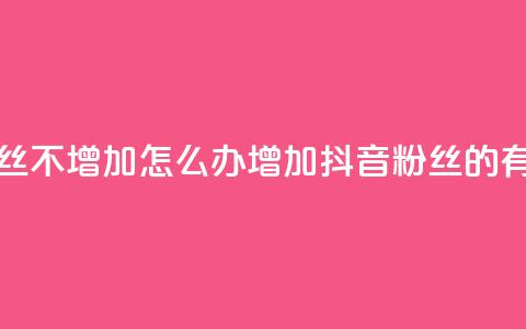 抖音粉丝不增加怎么办(增加抖音粉丝的有效方法)  第1张
