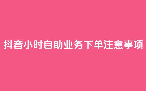 抖音24小时自助业务下单注意事项,抖音一千粉 - 24小时快手下单平台便宜 全民K歌刷试听网站  第1张