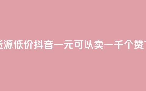 卡盟货源低价 - 抖音一元可以卖一千个赞  第1张