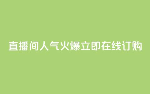 直播间人气火爆	，立即在线订购  第1张