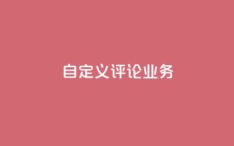 dy自定义评论业务 - 全新定制评论服务助力提升用户互动体验!  第1张