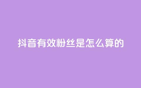 抖音有效粉丝是怎么算的 - 抖音有效粉丝的计算方法解析！  第1张