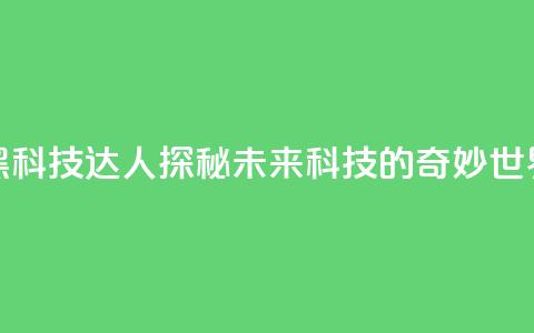 黑科技达人：探秘未来科技的奇妙世界  第1张