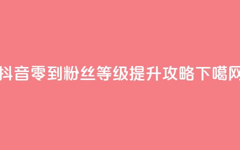 抖音零到500粉丝等级提升攻略  第1张
