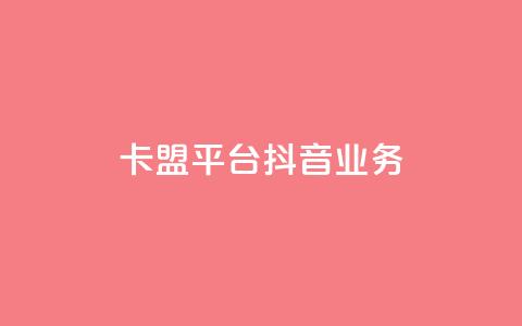 卡盟平台抖音业务 - 卡盟平台重点开拓抖音业务!  第1张
