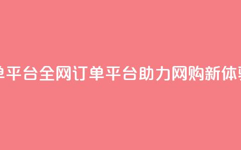 全网下单平台 - 全网订单平台助力网购新体验!  第1张