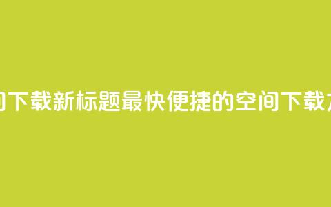 qq空间下载(新标题 最快便捷的QQ空间下载方法)  第1张