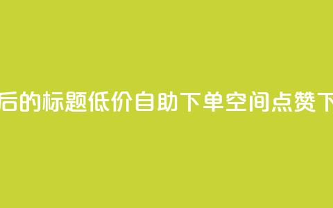 重写后的标题：低价自助下单QQ空间点赞  第1张