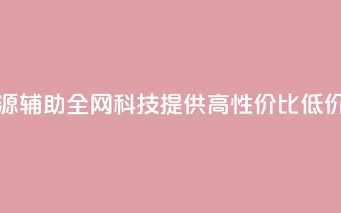 全网科技低价货源辅助 - 全网科技提供高性价比低价货源攻略!  第1张