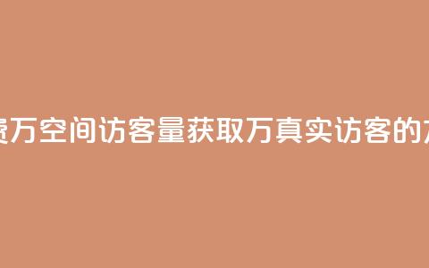 免费1万qq空间访客量(获取1万真实访客的方法)  第1张