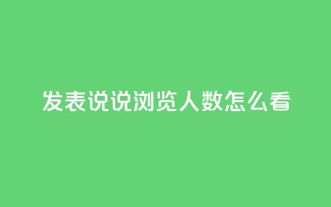 qq发表说说浏览人数怎么看,代刷QQ说说浏览量 - 抖音充值官方苹果手机 快手赞业务24小时下单平台  第1张