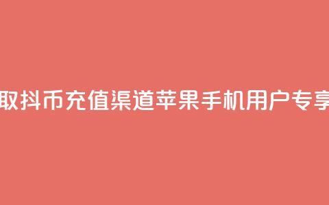 一元获取10抖币充值渠道苹果手机用户专享  第1张