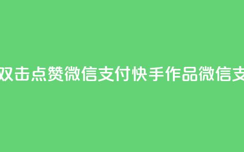 快手作品双击点赞微信支付(快手作品微信支付双击赞) 第1张 快手作品双击点赞微信支付(快手作品微信支付双击赞) 第1张