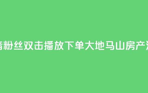 抖音粉丝双击播放下单0.01大地马山房产活动,在线下单涨粉 - qq空间访客量 01元一万空间说说赞网站  第1张