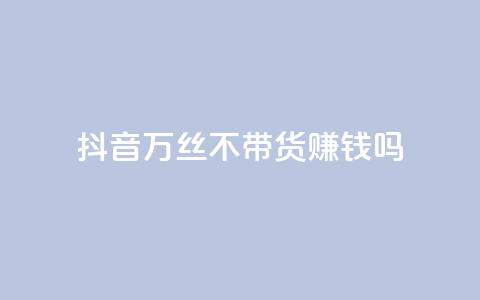 抖音100万丝不带货赚钱吗 - 快手低价在线  第1张