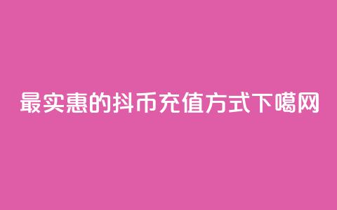 最实惠的抖币充值方式  第1张