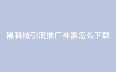 黑科技引流推广神器怎么下载,快手粉丝团62级是什么级别 - 拼多多700有人领到吗 啥是快砍链接  第1张