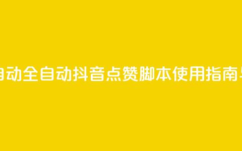 抖音点赞脚本全自动 - 全自动抖音点赞脚本使用指南与技巧分享~  第1张