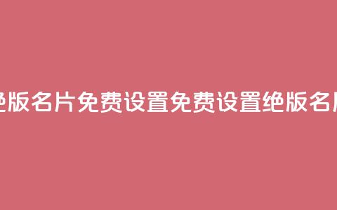 qq绝版名片免费设置(免费设置绝版QQ名片)  第1张