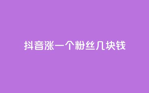 抖音涨一个粉丝几块钱 - 抖音每增加一个粉丝的成本是多少！  第1张