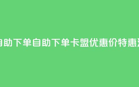 卡盟低价自助下单 - 自助下单：卡盟优惠价特惠活动！  第1张