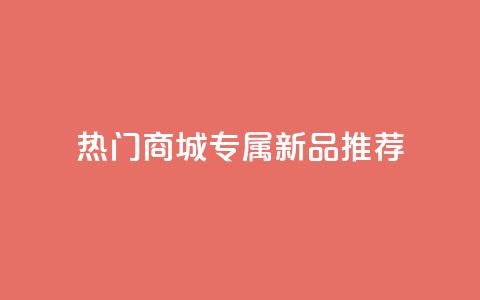 热门商城专属新品推荐  第1张