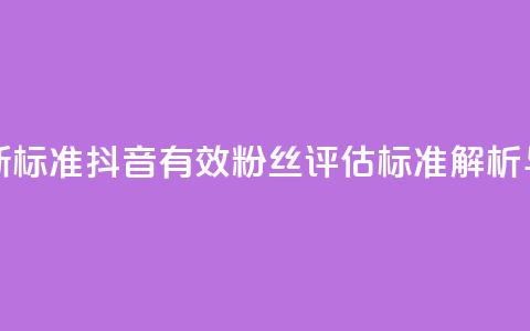 抖音有效粉丝判断标准 - 抖音有效粉丝评估标准解析与提升策略!  第1张