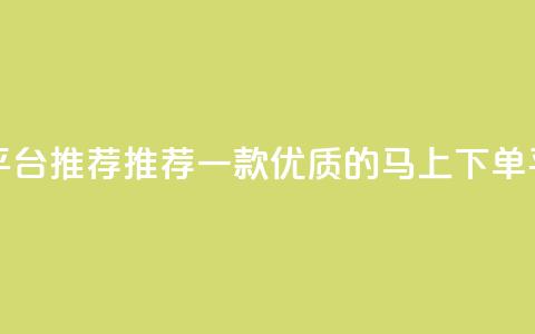 马上下单平台推荐 - 推荐一款优质的马上下单平台!  第1张