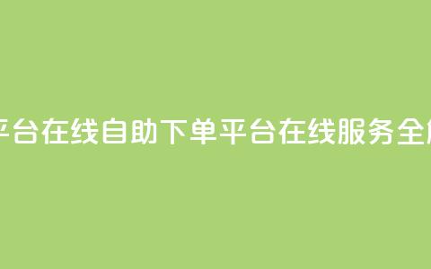 qq自助下单平台在线 - QQ自助下单平台在线服务全解析~  第1张