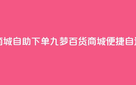 九梦百货商城自助下单(九梦百货商城便捷自选购)  第1张