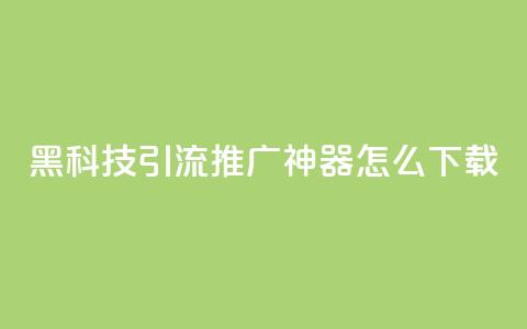 黑科技引流推广神器怎么下载,qq空间怎么设置访问权限 - cf辅助卡盟平台官网 点赞网  第1张