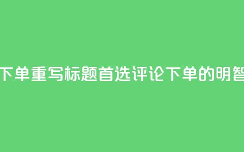 dy评论下单(重写标题：首选dy评论下单的明智之选)  第1张