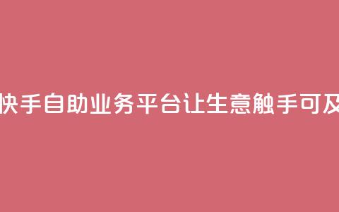 快手自助业务平台：让生意触手可及  第1张