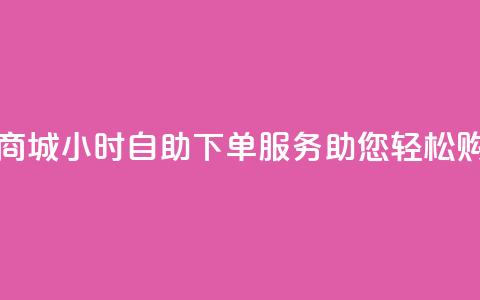 云商城24小时自助下单服务助您轻松购物  第1张