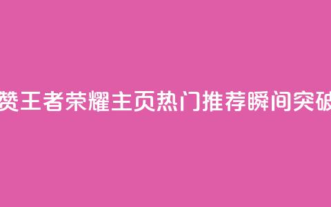 王者荣耀主页点赞 - 王者荣耀主页热门推荐瞬间突破最新玩法!  第1张