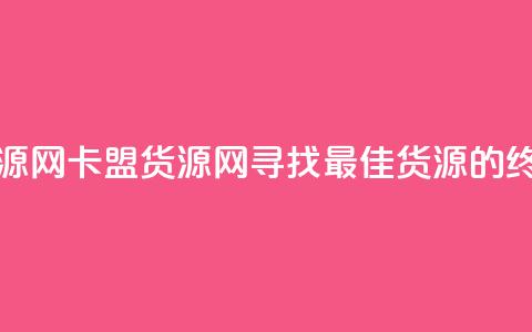 卡盟货源网(卡盟货源网：寻找最佳货源的终极指南)  第1张