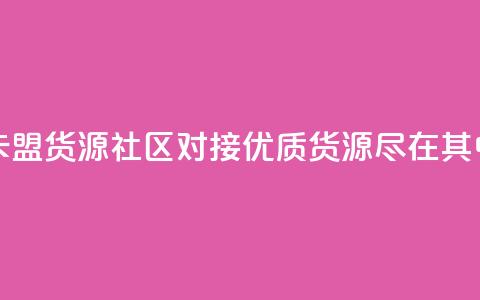 卡盟货源社区对接：优质货源尽在其中  第1张