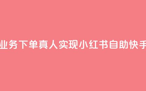 小红书自助快手业务下单真人(实现小红书自助快手下单的经验攻略  第1张
