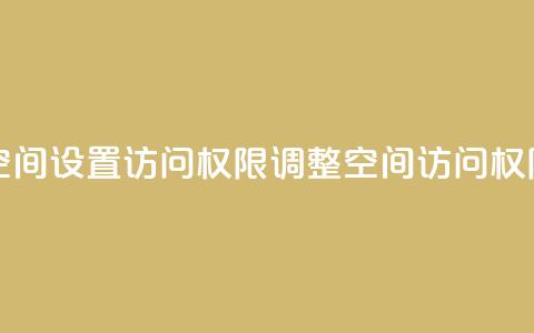 QQ空间设置访问权限(调整QQ空间访问权限)  第1张