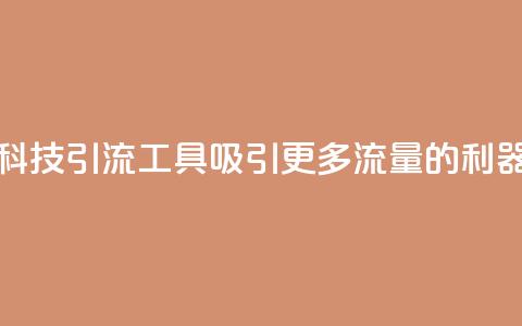 快手黑科技引流工具：吸引更多流量的利器  第1张