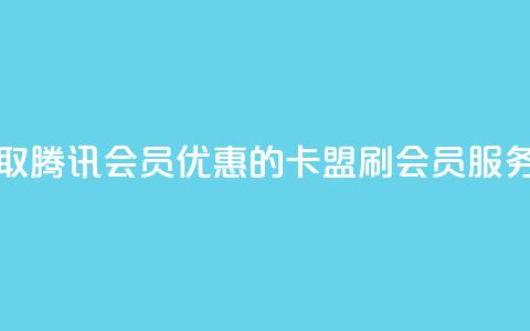 永久获取腾讯会员优惠的卡盟刷会员服务  第1张