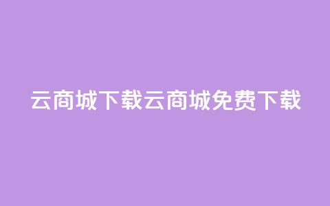 云商城APP下载(云商城APP免费下载)  第1张
