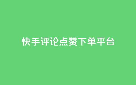 快手评论点赞下单平台 - 快手评论点赞订单生成平台揭秘！  第1张