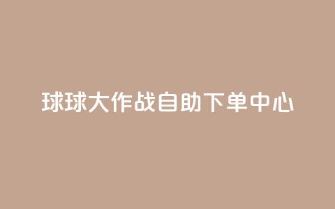 球球大作战自助下单中心,扣扣业务自助下单 - cf手游科技网站 qq点赞 自动下单 24小时  第1张