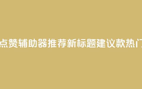 原标题：5款最受欢迎的社交媒体点赞辅助器推荐新标题建议：5款热门社交媒体点赞工具推荐  第1张
