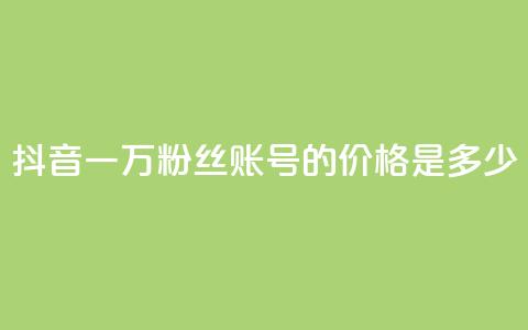 抖音一万粉丝账号的价格是多少？  第1张